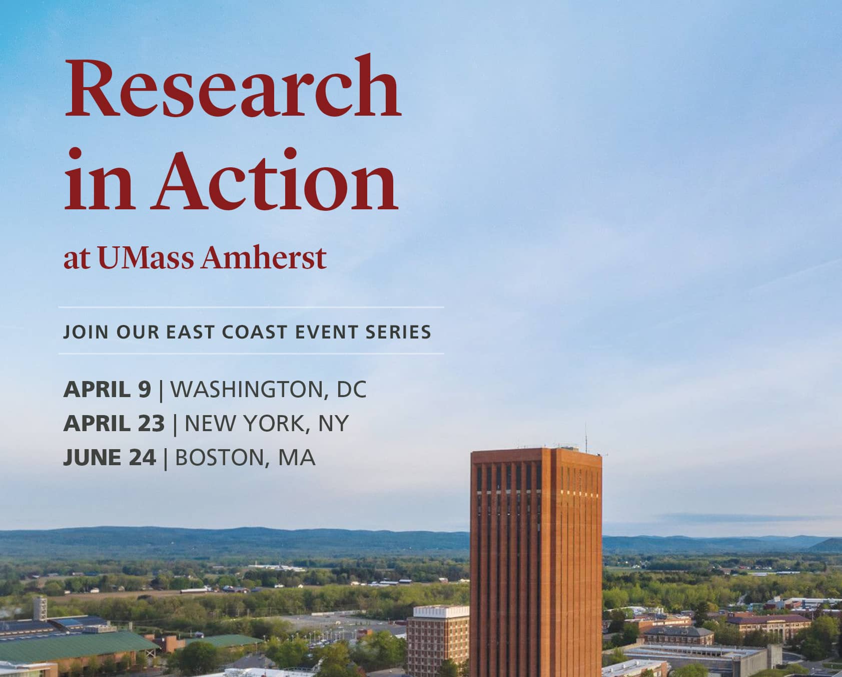 Research in Action at UMass Amherst. Join our East Coast event series: April 9, Washington, DC; April 23, NYC; June 24, Boston