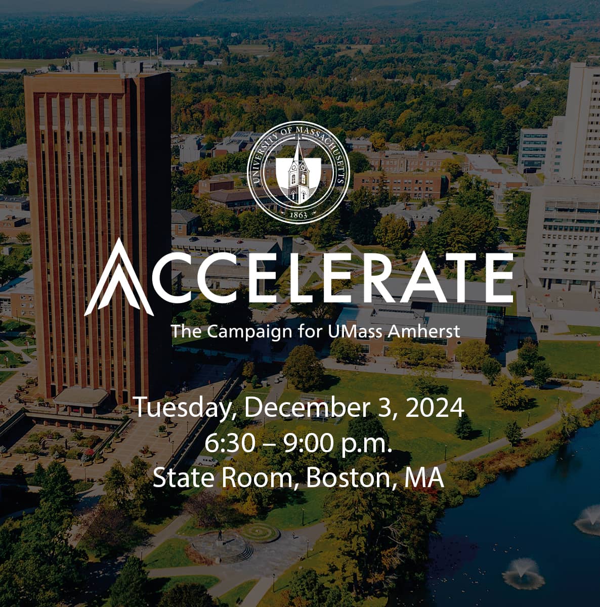 Accelerate: The Campaign for UMass Amherst. Tuesday, December 3, 2024, 6:30 – 9:00 p.m., State Room, Boston, MA