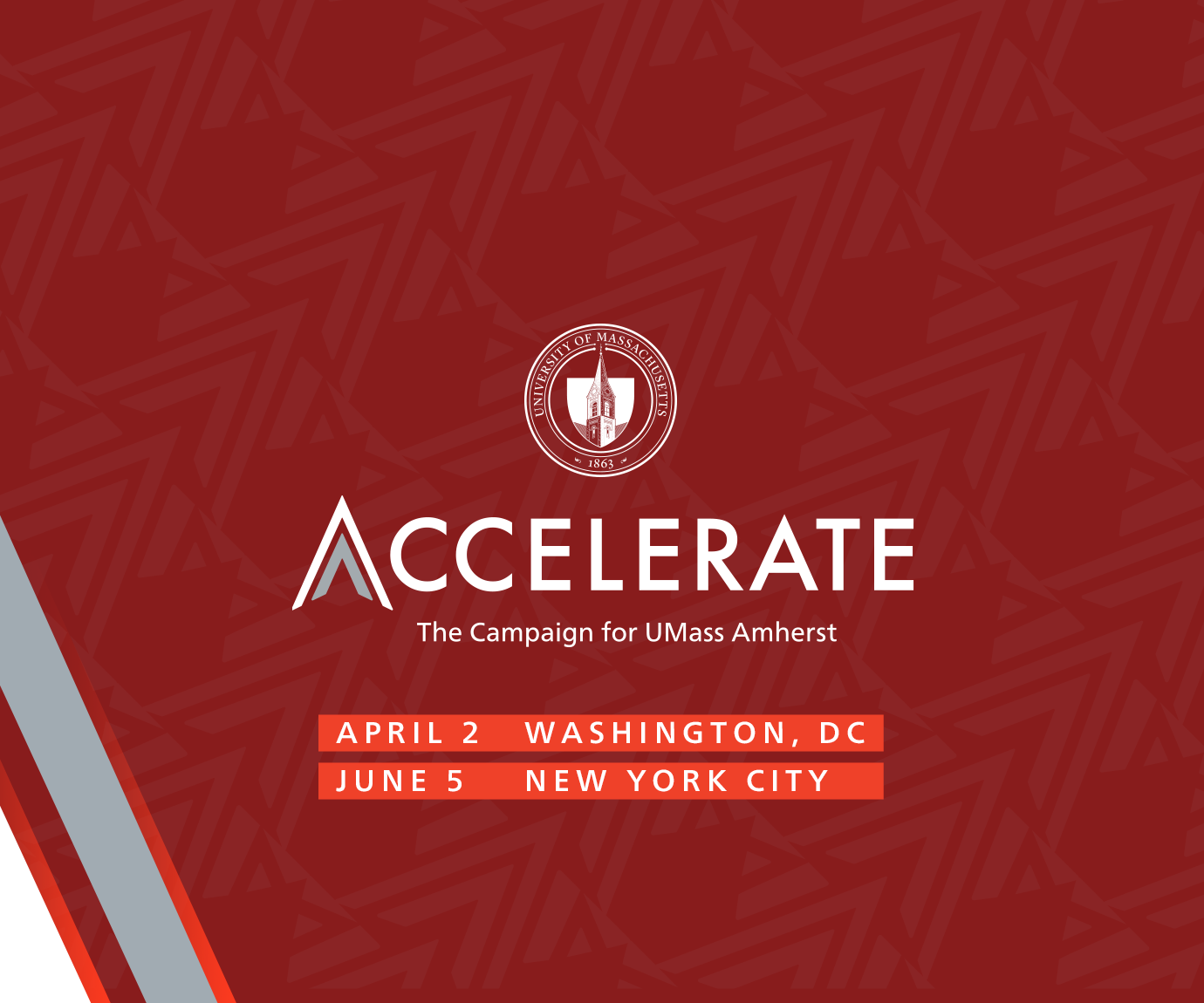 Accelerate: The Campaign for UMass Amherst. April 2 in Washington, DC and June 5 in NYC